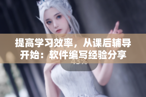 提高學(xué)習(xí)效率，從課后輔導(dǎo)開始：軟件編寫經(jīng)驗分享