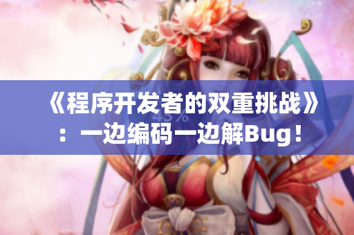 《程序開發(fā)者的雙重挑戰(zhàn)》：一邊編碼一邊解Bug！