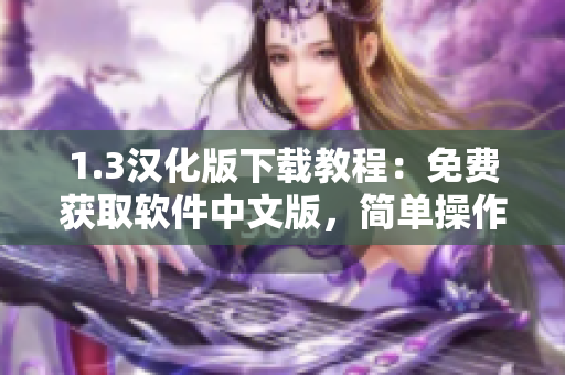 1.3漢化版下載教程：免費獲取軟件中文版，簡單操作一鍵安裝