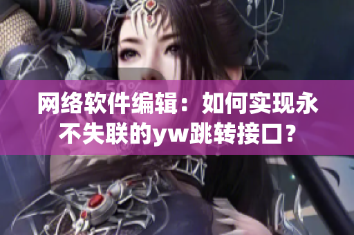 網(wǎng)絡軟件編輯：如何實現(xiàn)永不失聯(lián)的yw跳轉(zhuǎn)接口？