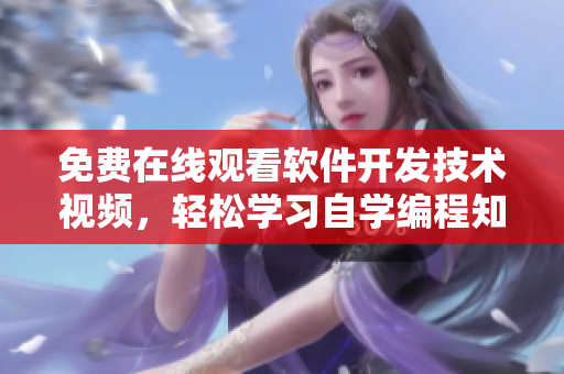 免費(fèi)在線觀看軟件開發(fā)技術(shù)視頻，輕松學(xué)習(xí)自學(xué)編程知識