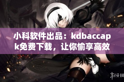 小科軟件出品：kdbaccapk免費下載，讓你愉享高效績效