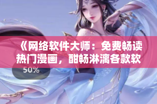 《網(wǎng)絡(luò)軟件大師：免費暢讀熱門漫畫，酣暢淋漓各款軟件應(yīng)有盡有》