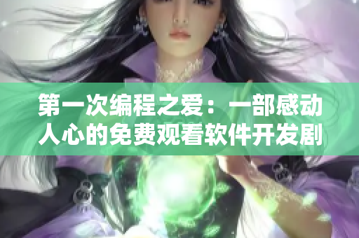 第一次編程之愛(ài)：一部感動(dòng)人心的免費(fèi)觀看軟件開(kāi)發(fā)劇集