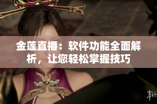 金蓮直播：軟件功能全面解析，讓您輕松掌握技巧