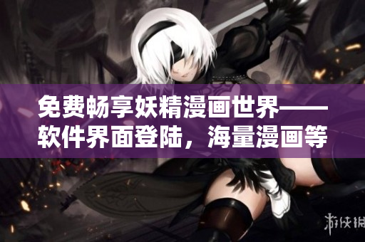 免費(fèi)暢享妖精漫畫世界——軟件界面登陸，海量漫畫等你來閱讀