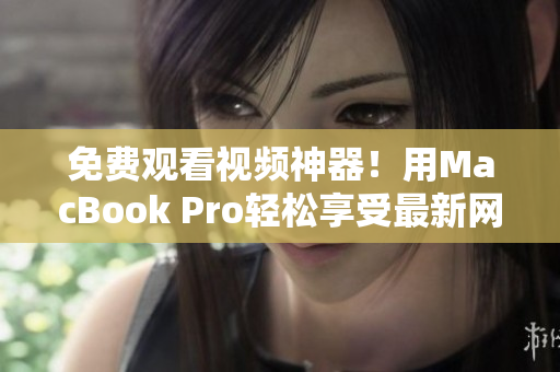 免費(fèi)觀看視頻神器！用MacBook Pro輕松享受最新網(wǎng)絡(luò)軟件