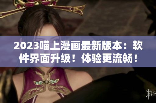 2023喵上漫畫最新版本：軟件界面升級！體驗更流暢！