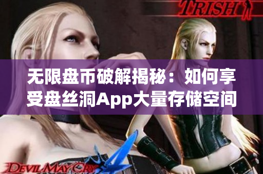 無限盤幣破解揭秘：如何享受盤絲洞App大量存儲空間？