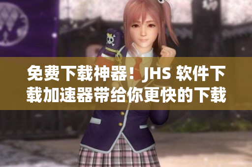 免費下載神器！JHS 軟件下載加速器帶給你更快的下載體驗