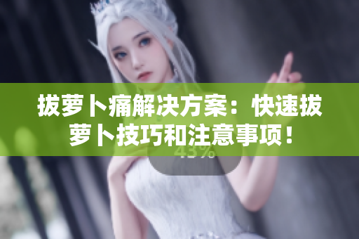 拔蘿卜痛解決方案：快速拔蘿卜技巧和注意事項！