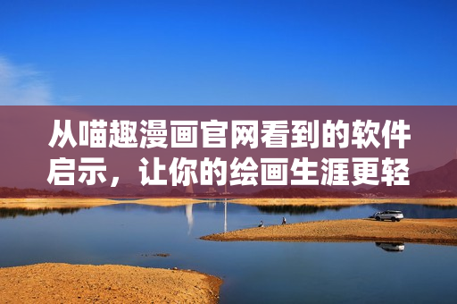 從喵趣漫畫(huà)官網(wǎng)看到的軟件啟示，讓你的繪畫(huà)生涯更輕松愉快