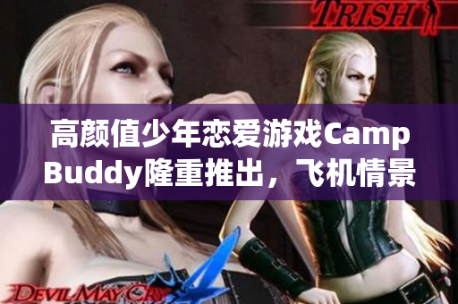 高顏值少年戀愛游戲CampBuddy隆重推出，飛機情景升級全球首發(fā)！