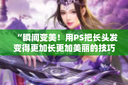“瞬間變美！用PS把長(zhǎng)頭發(fā)變得更加長(zhǎng)更加美麗的技巧”
