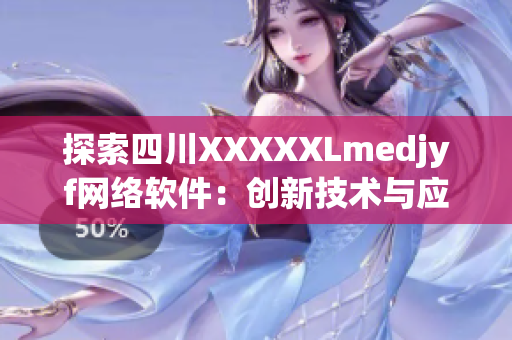探索四川XXXXXLmedjyf網(wǎng)絡(luò)軟件：創(chuàng)新技術(shù)與應(yīng)用案例揭秘