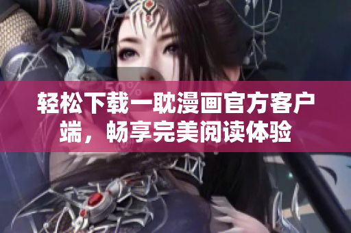 輕松下載一耽漫畫官方客戶端，暢享完美閱讀體驗(yàn)