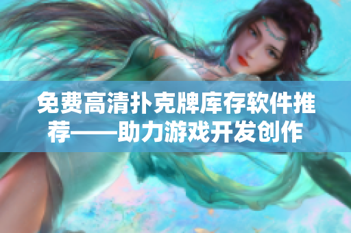 免費(fèi)高清撲克牌庫存軟件推薦——助力游戲開發(fā)創(chuàng)作