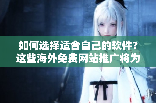 如何選擇適合自己的軟件？這些海外免費網(wǎng)站推廣將為你提供答案！