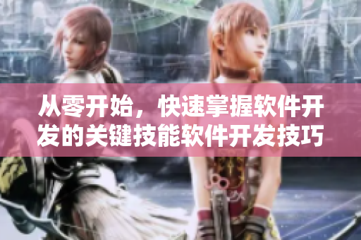 從零開始，快速掌握軟件開發(fā)的關(guān)鍵技能軟件開發(fā)技巧指南