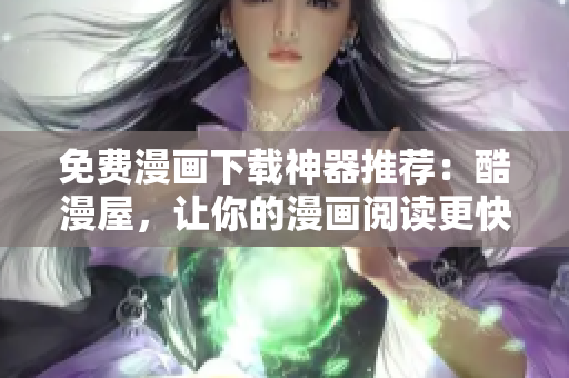 免費漫畫下載神器推薦：酷漫屋，讓你的漫畫閱讀更快捷、輕松！