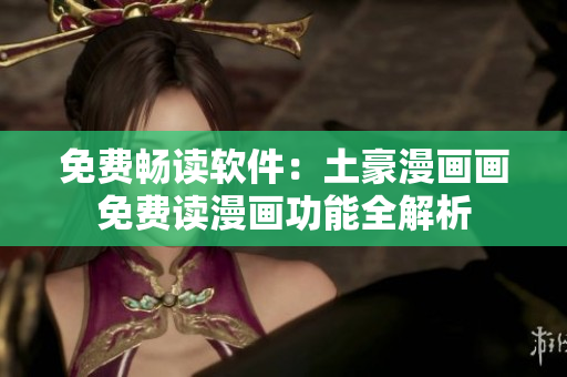 免費暢讀軟件：土豪漫畫畫免費讀漫畫功能全解析