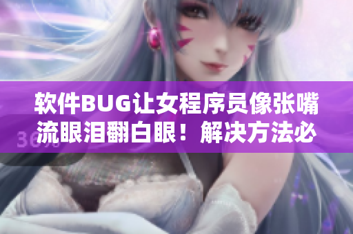 軟件BUG讓女程序員像張嘴流眼淚翻白眼！解決方法必須來(lái)自AI技術(shù)