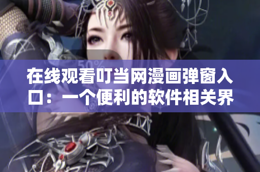 在線觀看叮當網(wǎng)漫畫彈窗入口：一個便利的軟件相關界面