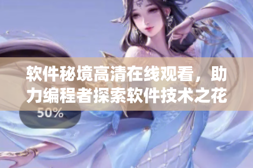 軟件秘境高清在線觀看，助力編程者探索軟件技術(shù)之花【完整版】(1)