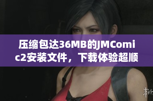 壓縮包達(dá)36MB的JMComic2安裝文件，下載體驗超順暢
