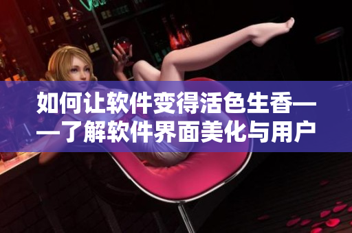 如何讓軟件變得活色生香——了解軟件界面美化與用戶體驗(yàn)設(shè)計(jì)