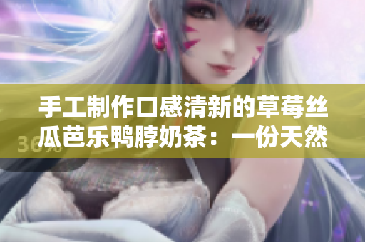 手工制作口感清新的草莓絲瓜芭樂鴨脖奶茶：一份天然味道的清涼時光