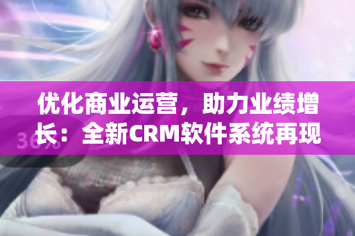 優(yōu)化商業(yè)運(yùn)營，助力業(yè)績增長：全新CRM軟件系統(tǒng)再現(xiàn)巔峰！