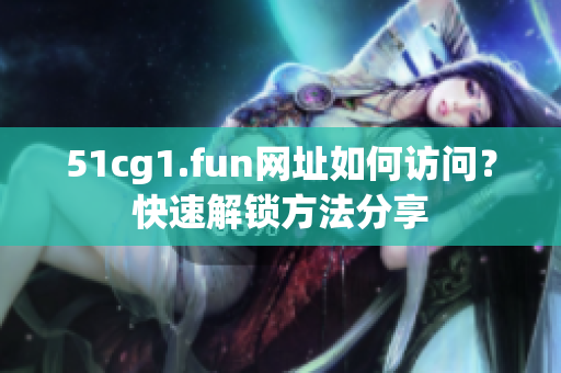 51cg1.fun網址如何訪問？快速解鎖方法分享