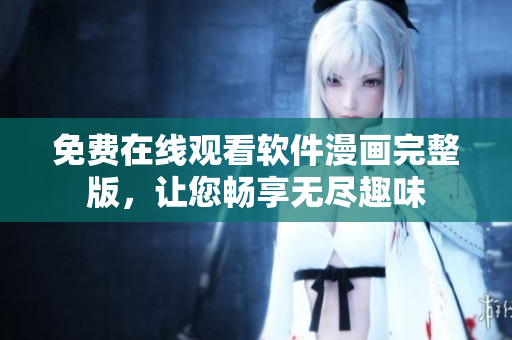 免費在線觀看軟件漫畫完整版，讓您暢享無盡趣味
