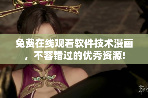 免費在線觀看軟件技術漫畫，不容錯過的優(yōu)秀資源!