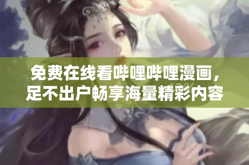 免費(fèi)在線看嗶哩嗶哩漫畫，足不出戶暢享海量精彩內(nèi)容！