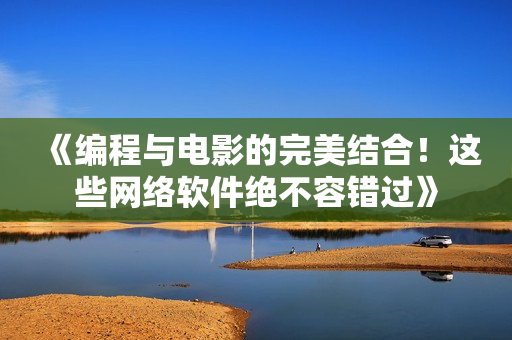 《編程與電影的完美結(jié)合！這些網(wǎng)絡(luò)軟件絕不容錯(cuò)過(guò)》