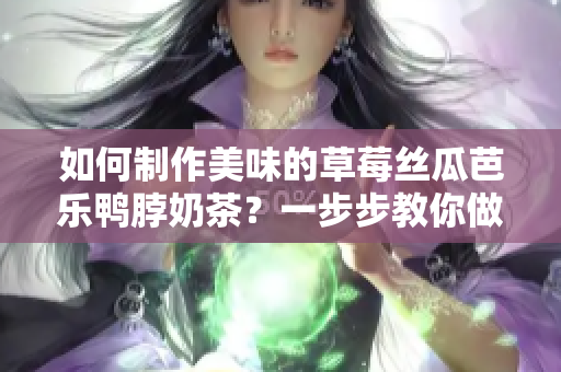 如何制作美味的草莓絲瓜芭樂鴨脖奶茶？一步步教你做出口感豐富的飲品！