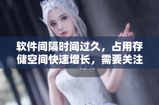 軟件間隔時(shí)間過久，占用存儲空間快速增長，需要關(guān)注解決
