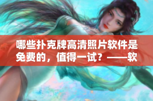 哪些撲克牌高清照片軟件是免費的，值得一試？——軟件編輯建議