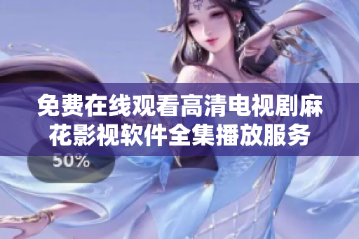 免費(fèi)在線觀看高清電視劇麻花影視軟件全集播放服務(wù)