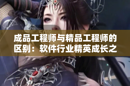 成品工程師與精品工程師的區(qū)別：軟件行業(yè)精英成長(zhǎng)之路