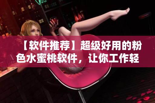 【軟件推薦】超級好用的粉色水蜜桃軟件，讓你工作輕松愉悅