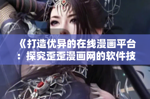 《打造優(yōu)異的在線漫畫(huà)平臺(tái)：探究歪歪漫畫(huà)網(wǎng)的軟件技術(shù)策略》