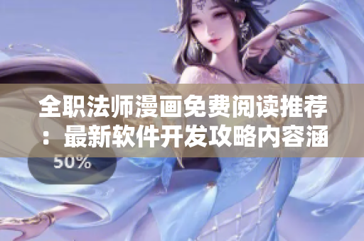 全職法師漫畫(huà)免費(fèi)閱讀推薦：最新軟件開(kāi)發(fā)攻略內(nèi)容涵蓋詳細(xì)教程