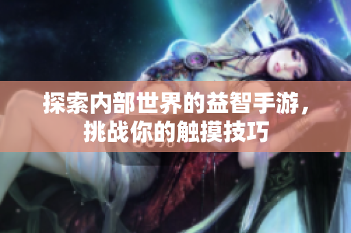 探索內(nèi)部世界的益智手游，挑戰(zhàn)你的觸摸技巧