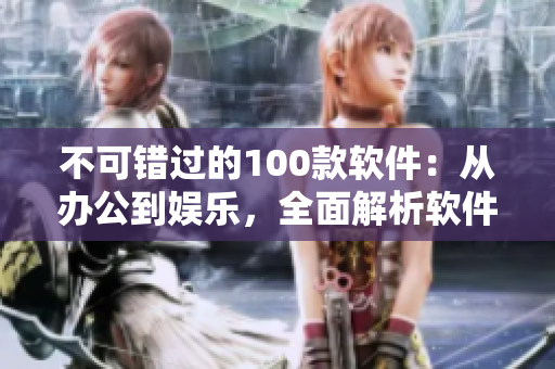 不可錯過的100款軟件：從辦公到娛樂，全面解析軟件工具盤點