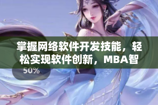 掌握網(wǎng)絡(luò)軟件開發(fā)技能，輕松實現(xiàn)軟件創(chuàng)新，MBA智庫分享最新網(wǎng)絡(luò)軟件開發(fā)資訊