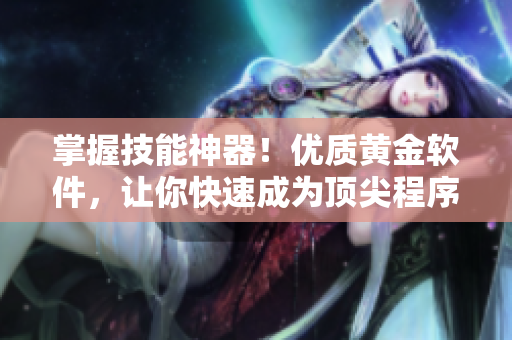 掌握技能神器！優(yōu)質(zhì)黃金軟件，讓你快速成為頂尖程序員
