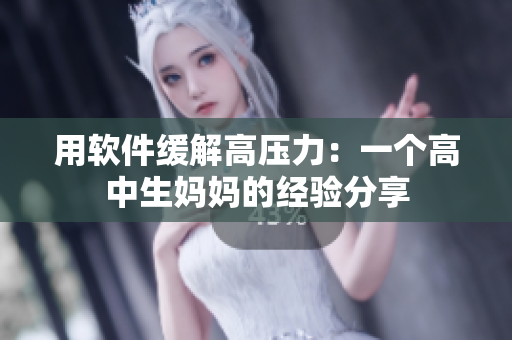 用軟件緩解高壓力：一個高中生媽媽的經(jīng)驗分享